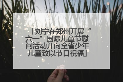 刘宁在郑州开展“六一”国际儿童节慰问活动并向全省少年儿童致以节日祝福